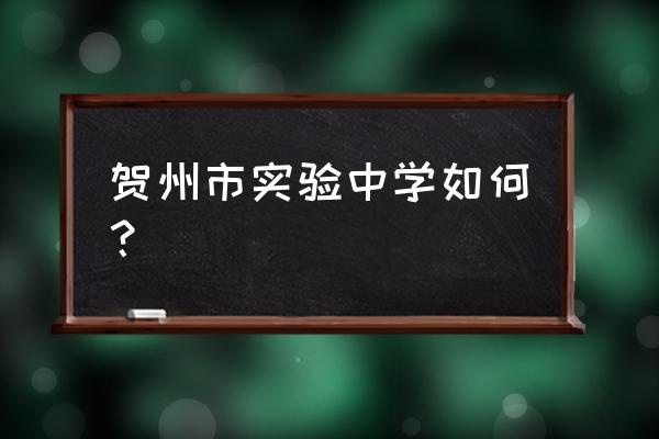 贺州市实验中学2020年 贺州市实验中学如何？