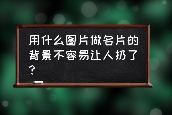 个人名片背景 用什么图片做名片的背景不容易让人扔了？