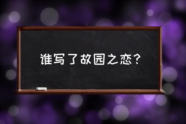 故园之恋是谁写的 谁写了故园之恋？