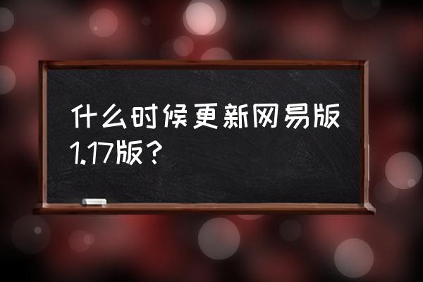 我的世界国服1.17 什么时候更新网易版1.17版？