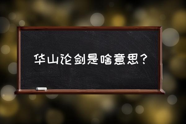 华山论剑啥意思 华山论剑是啥意思？