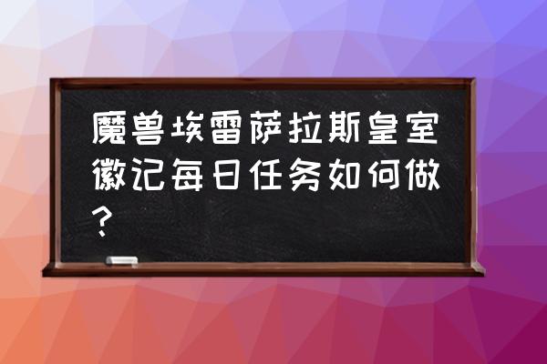 埃雷萨拉斯 魔兽埃雷萨拉斯皇室徽记每日任务如何做？