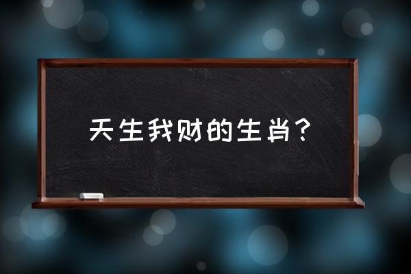 天生我财2020 天生我财的生肖？