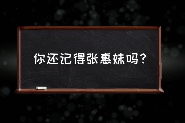 张惠妹怎么胖成这样了 你还记得张惠妹吗？