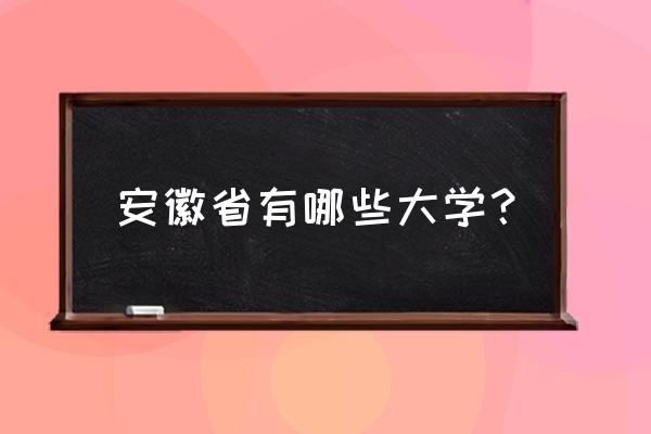 安徽省高校 安徽省有哪些大学？