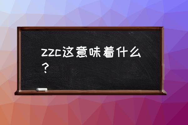 zzc是什么的缩写 zzc这意味着什么？