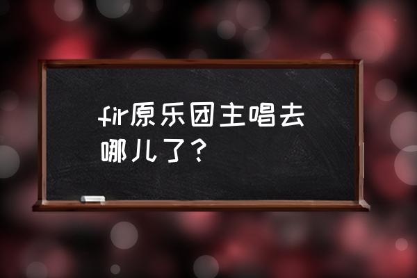 飞儿乐队成员都在干什么 fir原乐团主唱去哪儿了？