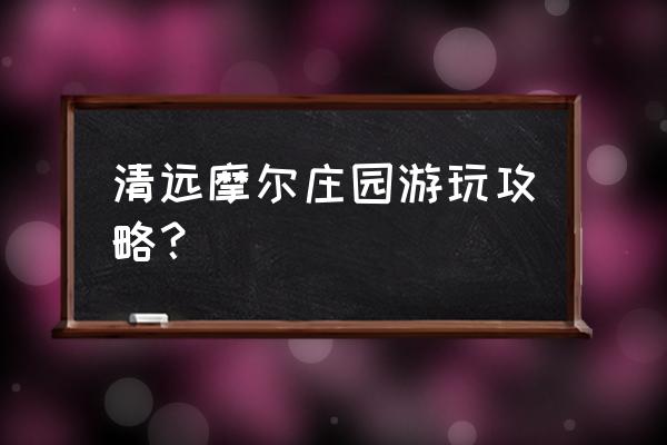 摩尔庄园超全攻略 清远摩尔庄园游玩攻略？