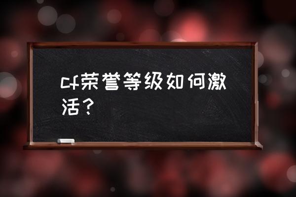 cf荣誉等级怎么开启 cf荣誉等级如何激活？