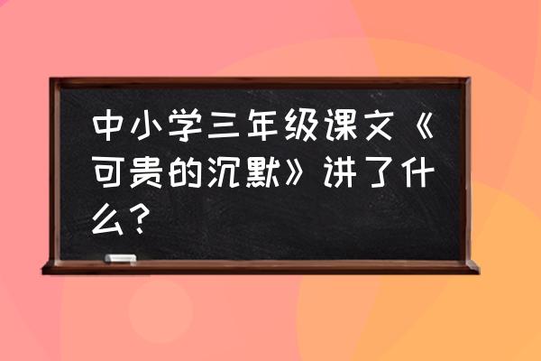 《可贵的沉默》主要内容 中小学三年级课文《可贵的沉默》讲了什么？