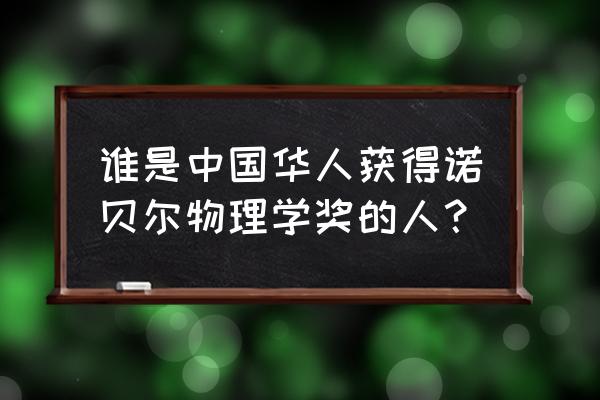 我国诺贝尔物理奖 谁是中国华人获得诺贝尔物理学奖的人？