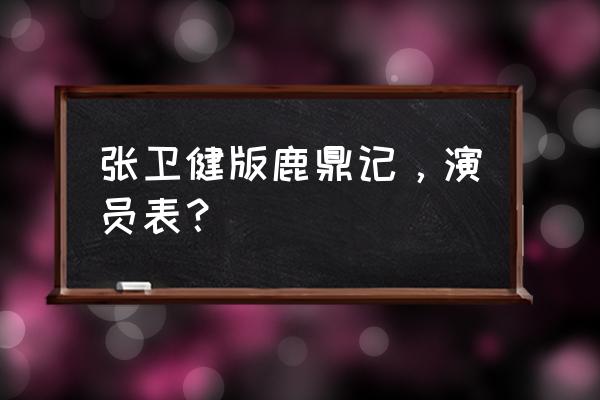 张卫健鹿鼎记普通话 张卫健版鹿鼎记，演员表？