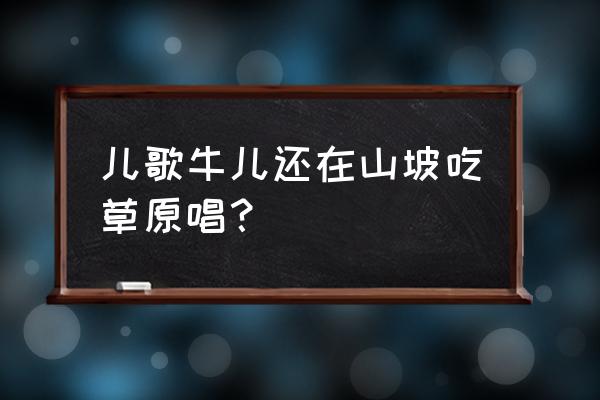 王二小放牛郎伴奏 儿歌牛儿还在山坡吃草原唱？