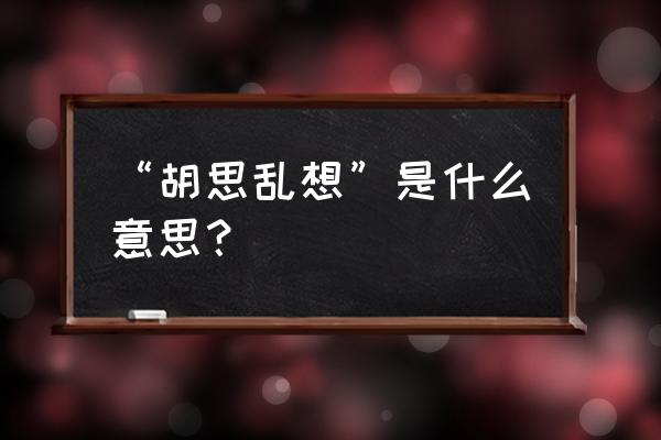 什么叫患得患失 “胡思乱想”是什么意思？