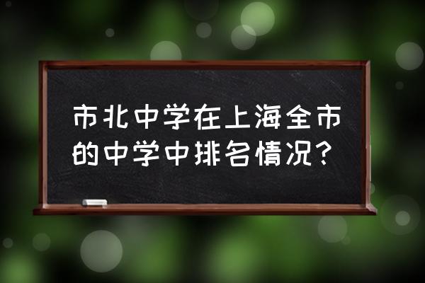 上海市市北中学排名 市北中学在上海全市的中学中排名情况？