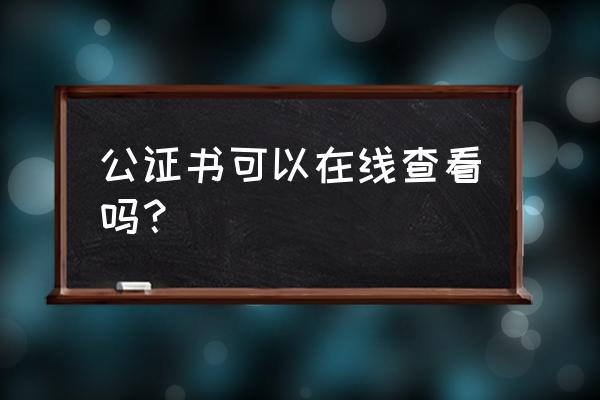 如何查询自己的公证书 公证书可以在线查看吗？