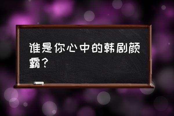 池昌旭承认过的女友 谁是你心中的韩剧颜霸？