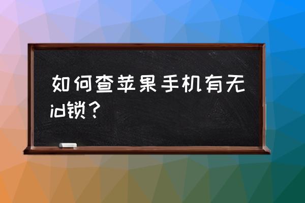 果粉查询id锁能查出来吗 如何查苹果手机有无id锁？