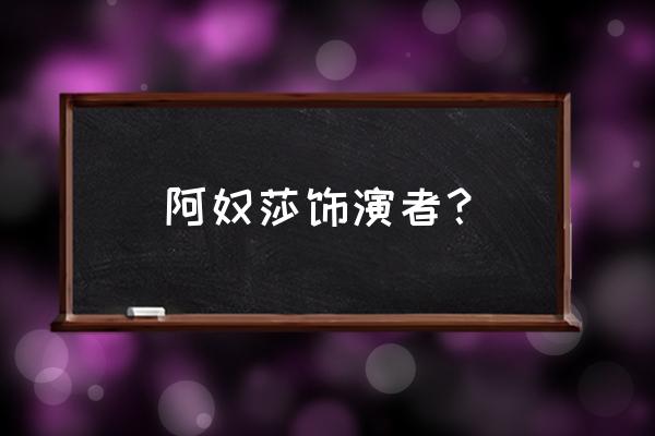 仙剑奇侠传阿奴扮演者 阿奴莎饰演者？