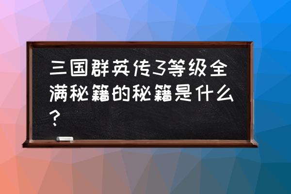 宇峻奥汀最新消息 三国群英传3等级全满秘籍的秘籍是什么？