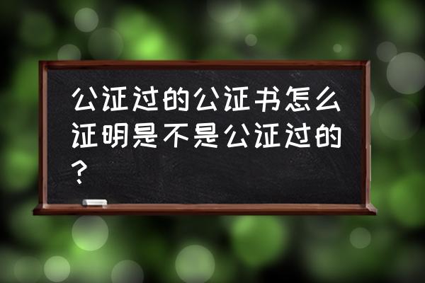 公证处的公证怎么查 公证过的公证书怎么证明是不是公证过的？