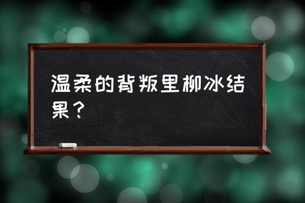 温柔的背后2之温柔的背叛 温柔的背叛里柳冰结果？