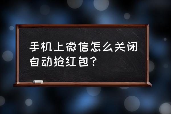 2020年关云藏红包神器 手机上微信怎么关闭自动抢红包？