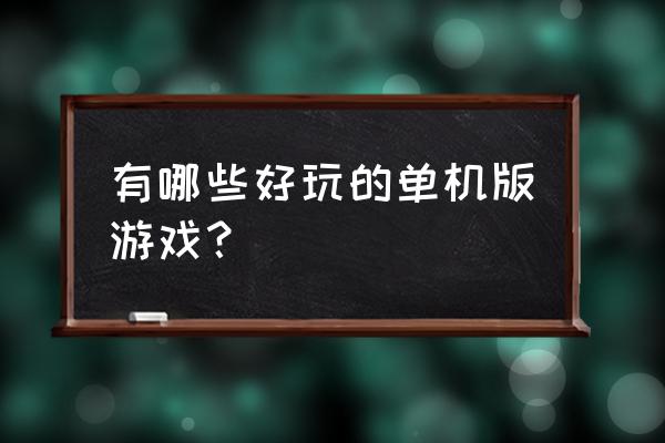 比较好玩的单机游戏 有哪些好玩的单机版游戏？