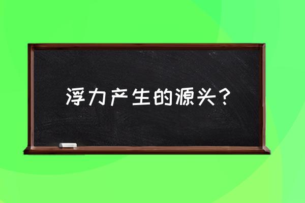 浮力产生的根本原因 浮力产生的源头？