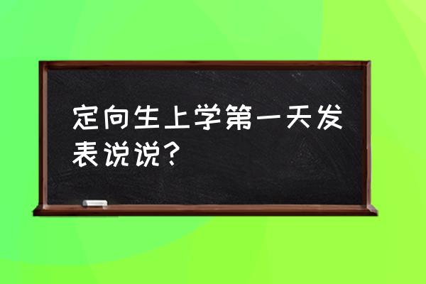 开学第一天的说说 定向生上学第一天发表说说？