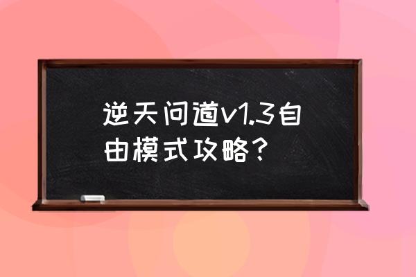 逆天问道最新版本 逆天问道v1.3自由模式攻略？