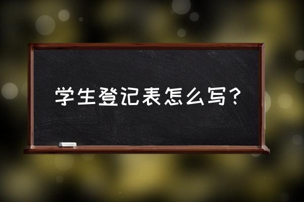 毕业生登记表标准模板 学生登记表怎么写？