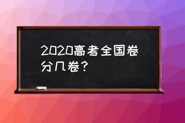 2020年高考试卷出来了吗 2020高考全国卷分几卷？