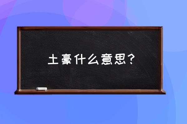 土豪意思是什么意思啊 土豪什么意思？