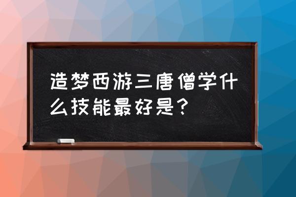 造梦西游3唐僧技能解析 造梦西游三唐僧学什么技能最好是？