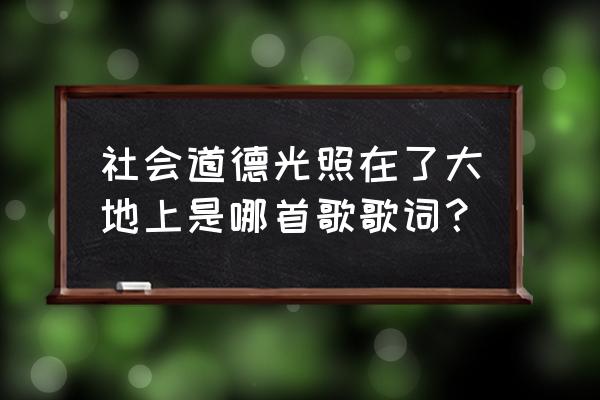 真道德光照在了大地上 社会道德光照在了大地上是哪首歌歌词？