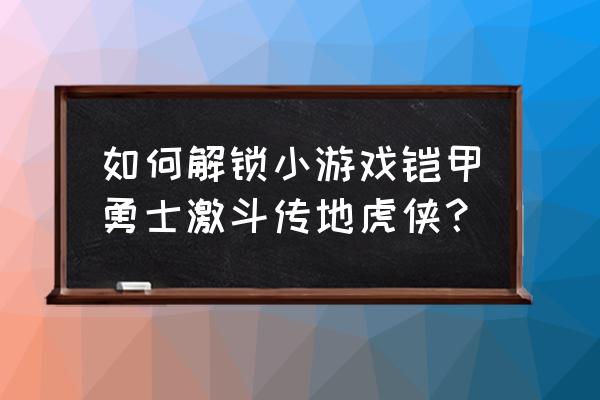 铠甲勇士激斗传4399 如何解锁小游戏铠甲勇士激斗传地虎侠？