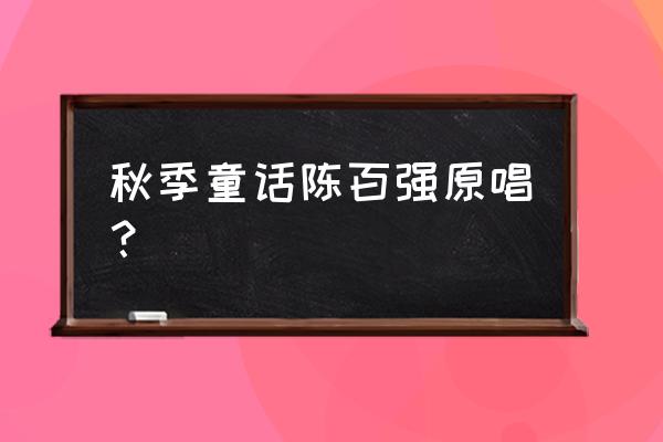 秋天的童话张杰 秋季童话陈百强原唱？