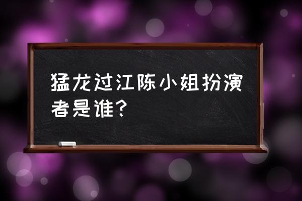 猛龙过江是不是李小龙本人 猛龙过江陈小姐扮演者是谁？