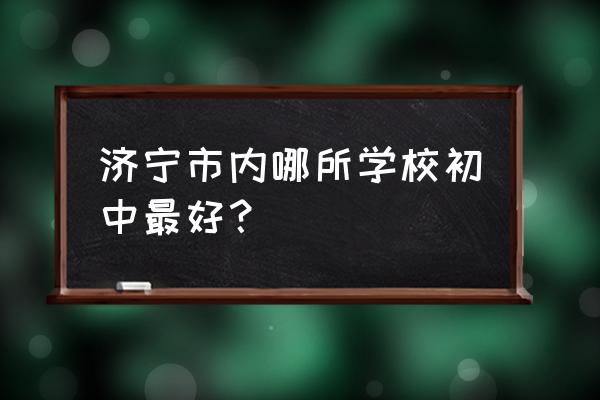 济宁市实验初中排名 济宁市内哪所学校初中最好？