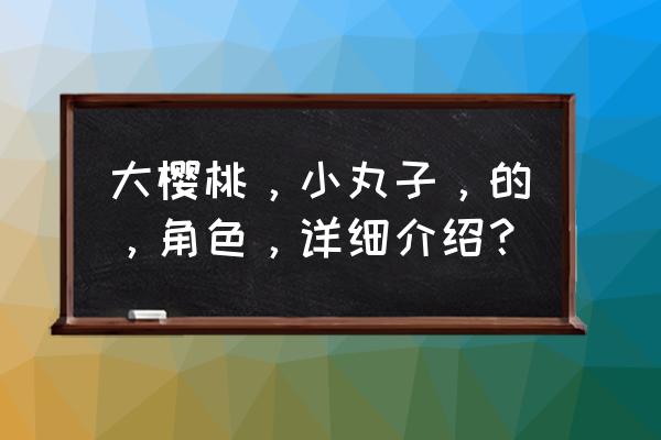 森迫永依近照 大樱桃，小丸子，的，角色，详细介绍？