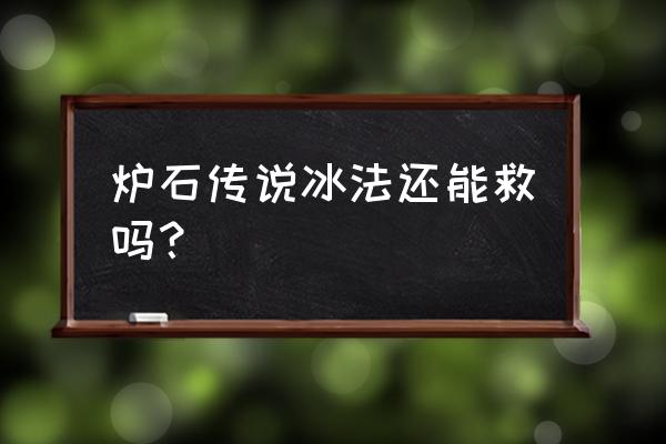 狂野冰法卡组 炉石传说冰法还能救吗？