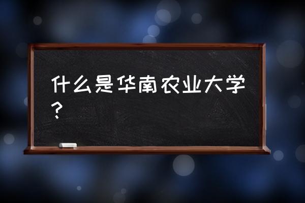 华南农大是211吗 什么是华南农业大学？