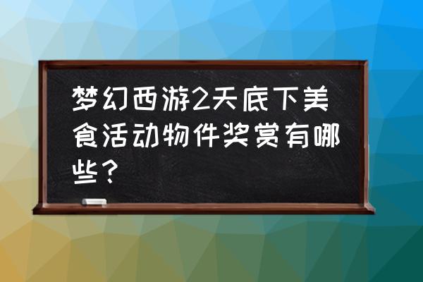 梦幻西游天下美食小怪 梦幻西游2天底下美食活动物件奖赏有哪些？