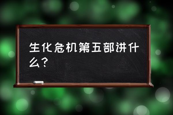 生化危机5惩罚里昂 生化危机第五部讲什么？