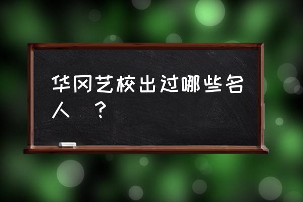 大s在华冈艺校很厉害吗 华冈艺校出过哪些名人|？