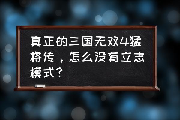 真三国无双4猛将传立志 真正的三国无双4猛将传，怎么没有立志模式？