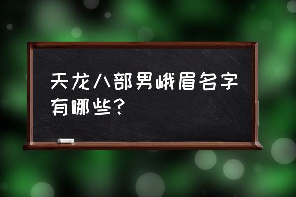 天龙八部峨眉大神 天龙八部男峨眉名字有哪些？