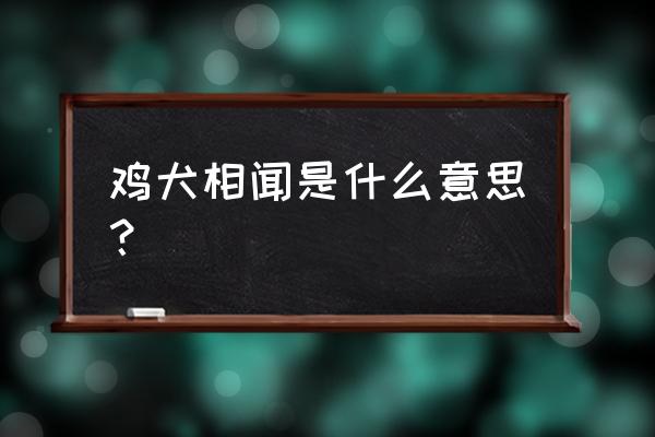 鸡犬相闻是什么意思呀 鸡犬相闻是什么意思？