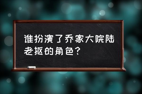 雨中的树时长 谁扮演了乔家大院陆老抠的角色？